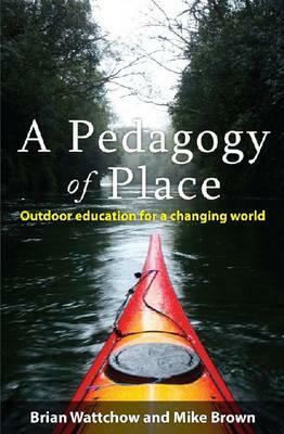 A Pedagogy of Place: Outdoor Education for a Changing World by Brian Wattchow, Mike Brown