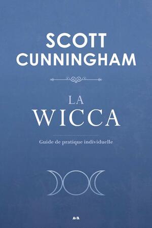 La Wicca - Guide de pratique individuelle by Scott Cunningham