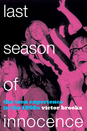 Last Season of Innocence: The Teen Experience in the 1960s by Victor Brooks