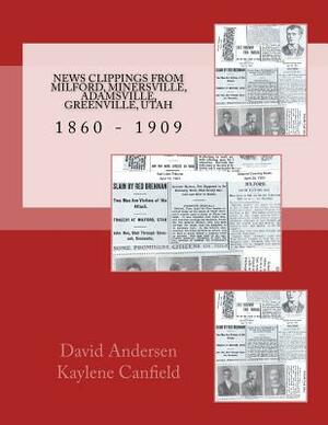 News Clippings From Milford, Minersville, Adamsville, Greenville, Utah: 1860 - 1909 by David Andersen, Kaylene Canfield