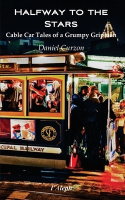 Halfway to the Stars: Cable Car Tales of a Grumpy Gripman by Daniel Curzon