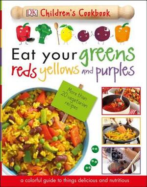 Eat Your Greens, Reds, Yellows, and Purples: Children's Cookbook by D.K. Publishing