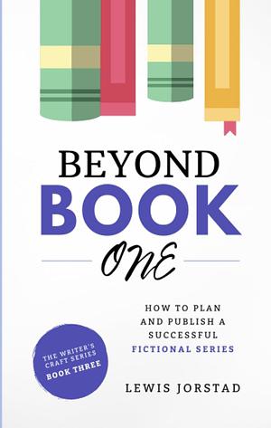 Beyond Book One: How to Plan and Publish a Successful Fictional Series by Lewis Jorstad