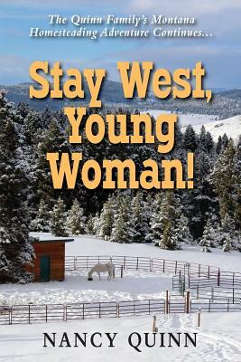 Stay West, Young Woman!: The Quinn Family's Montana Homesteading Adventure Continues by Nancy Quinn