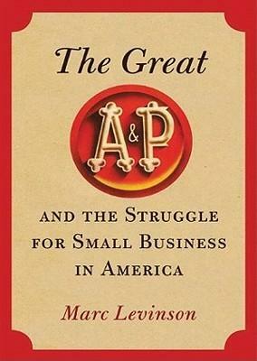 The Great A&p and the Struggle for Small Business in America by Marc Levinson