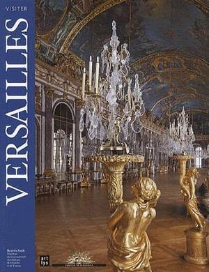 Visit Versailles - Masterpieces of the Chateau and of the Museum by Beatrix Saule, Beatrix Saule