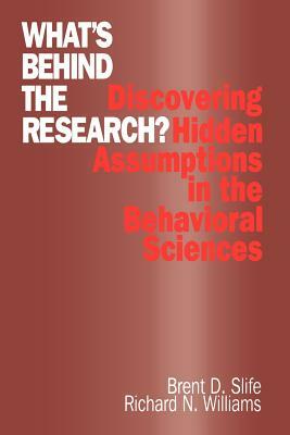 What's Behind the Research?: Discovering Hidden Assumptions in the Behavioral Sciences by Brent D. Slife, Richard N. Williams