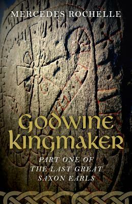 Godwine Kingmaker: Part One of the Last Great Saxon Earls by Mercedes Rochelle