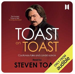 Toast on Toast: Cautionary Tales and Candid Advice by Steven Toast