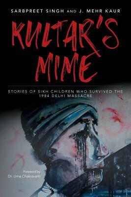 Kultar's Mime: Stories of Sikh children who survived the 1984 Delhi massacre by Mehr Kaur, Sarbpreet Singh